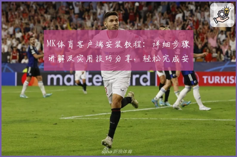 MK体育客户端安装教程：详细步骤讲解及实用技巧分享，轻松完成安装体验流畅操作