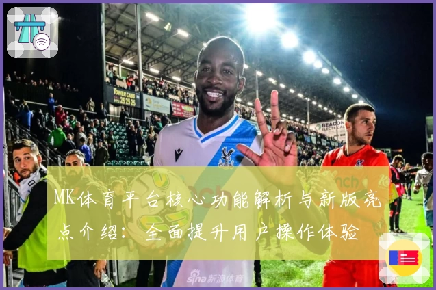 MK体育平台核心功能解析与新版亮点介绍：全面提升用户操作体验