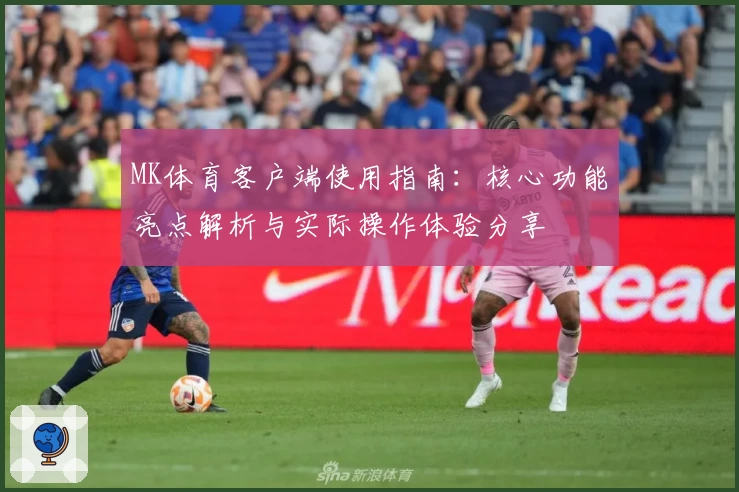 MK体育客户端使用指南：核心功能亮点解析与实际操作体验分享