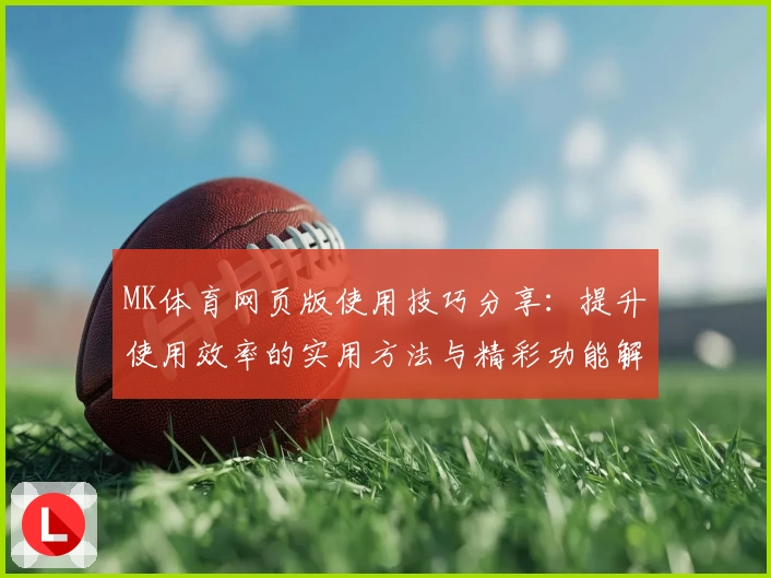 MK体育网页版使用技巧分享：提升使用效率的实用方法与精彩功能解析
