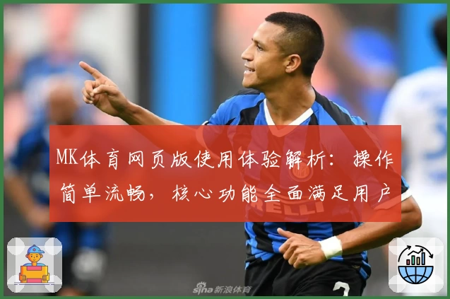 MK体育网页版使用体验解析：操作简单流畅，核心功能全面满足用户多元化需求
