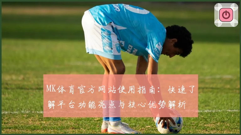 MK体育官方网站使用指南：快速了解平台功能亮点与核心优势解析