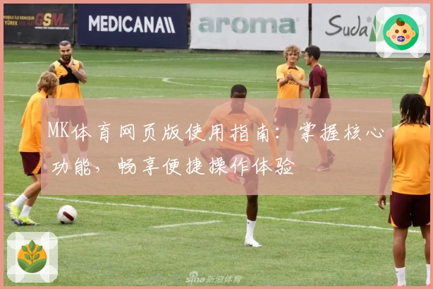 MK体育网页版使用指南：掌握核心功能，畅享便捷操作体验