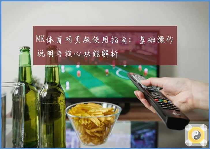 MK体育网页版使用指南：基础操作说明与核心功能解析
