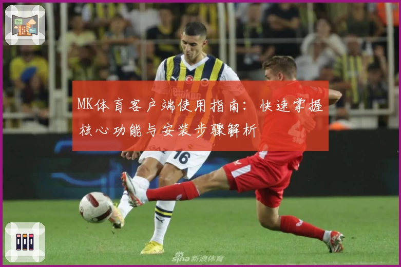 MK体育客户端使用指南：快速掌握核心功能与安装步骤解析