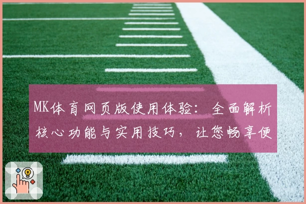 MK体育网页版使用体验：全面解析核心功能与实用技巧，让您畅享便捷操作